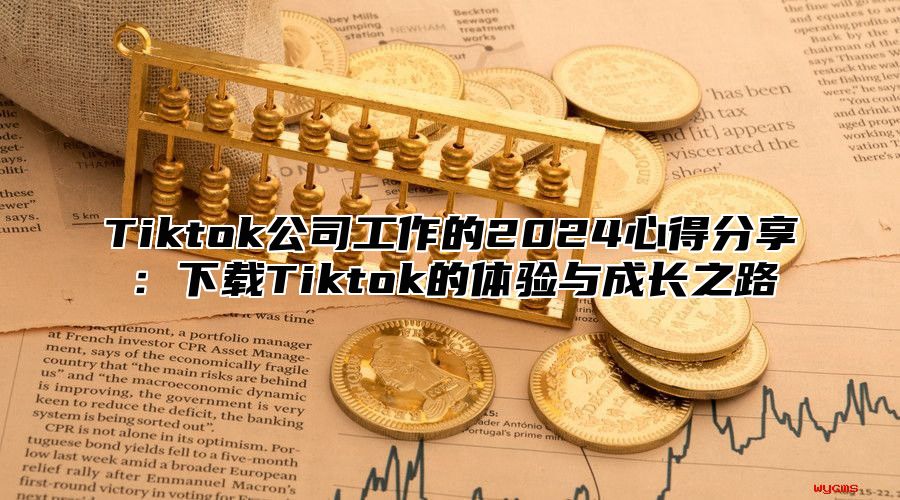 Tiktok公司工作的2025心得分享：下载Tiktok的体验与成长之路