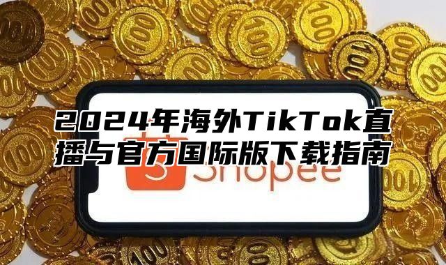 2025年海外TikTok直播与官方国际版下载指南