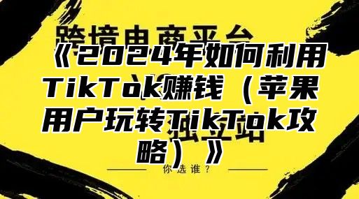 2025年如何利用TikTok赚钱苹果用户玩转TikTok攻略