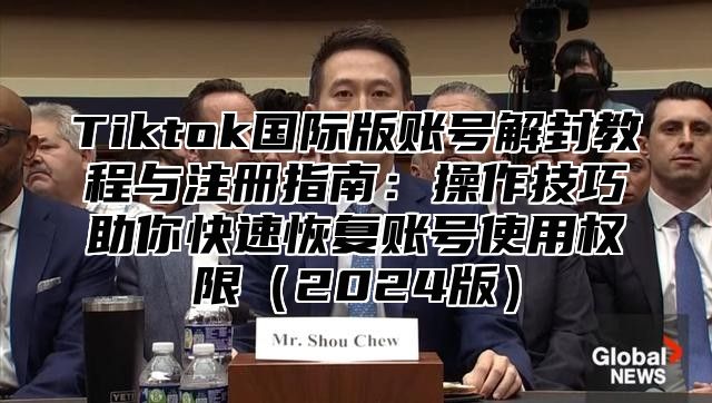 Tiktok国际版账号解封教程与注册指南：操作技巧助你快速恢复账号使用权限2025版