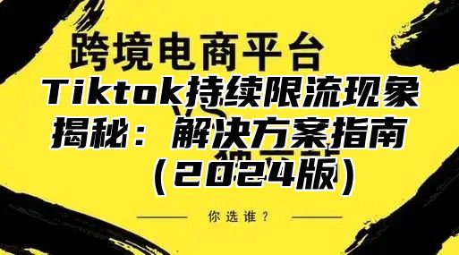 Tiktok持续限流现象揭秘：解决方案指南2025版