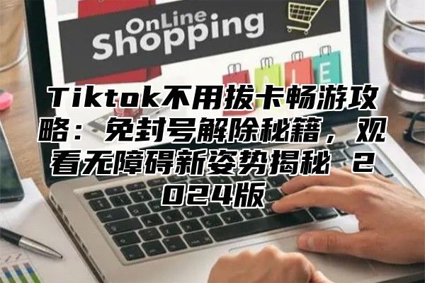 Tiktok不用拔卡畅游攻略：免封号解除秘籍，观看无障碍新姿势揭秘 2025版