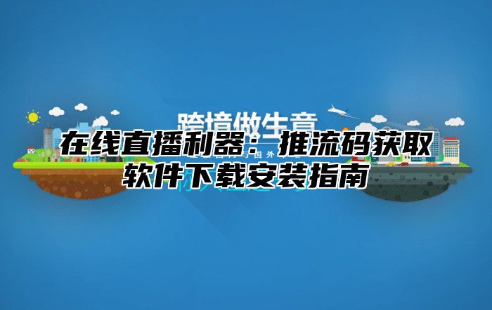 在线直播利器：推流码获取软件下载安装指南