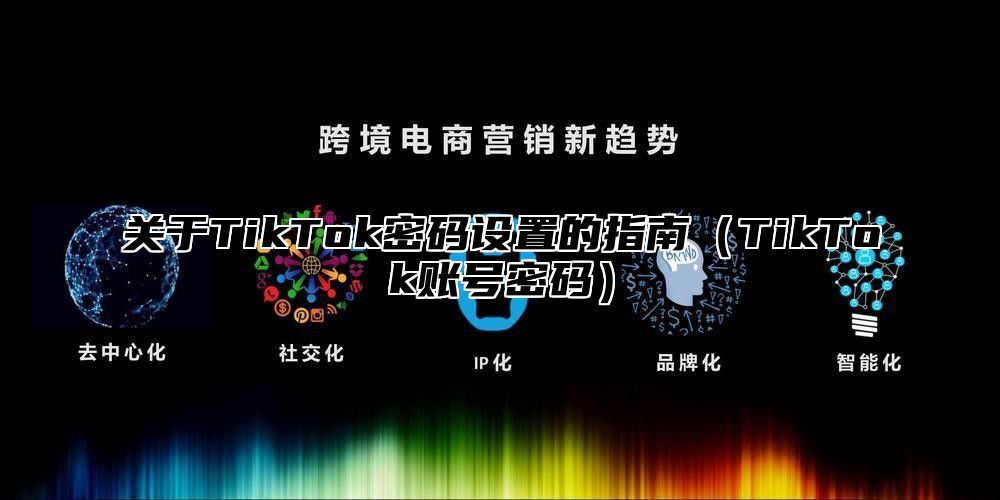 关于TikTok密码设置的指南TikTok账号密码