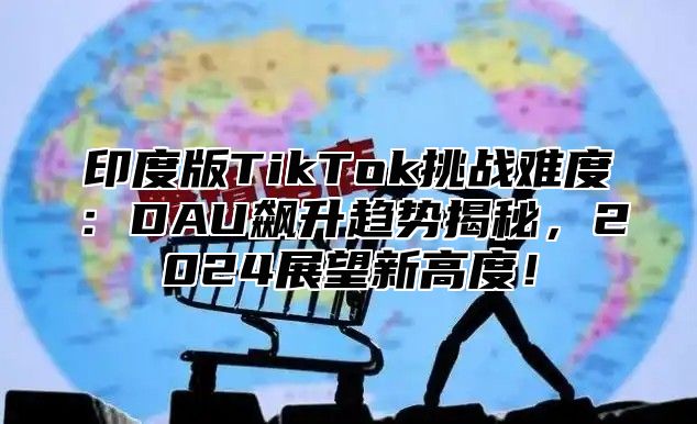 印度版TikTok挑战难度：DAU飙升趋势揭秘，2025展望新高度！