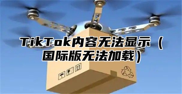 TikTok内容无法显示国际版无法加载