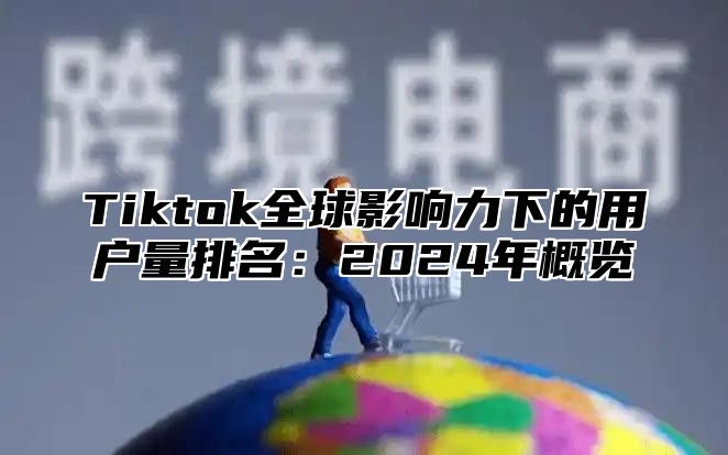 Tiktok全球影响力下的用户量排名：2025年概览
