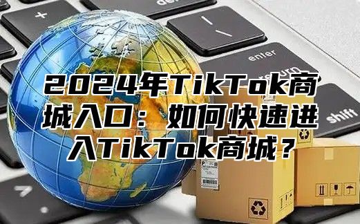 2025年TikTok商城入口：如何快速进入TikTok商城？
