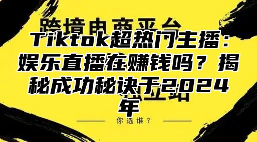 Tiktok超热门主播：娱乐直播在赚钱吗？揭秘成功秘诀于2025年