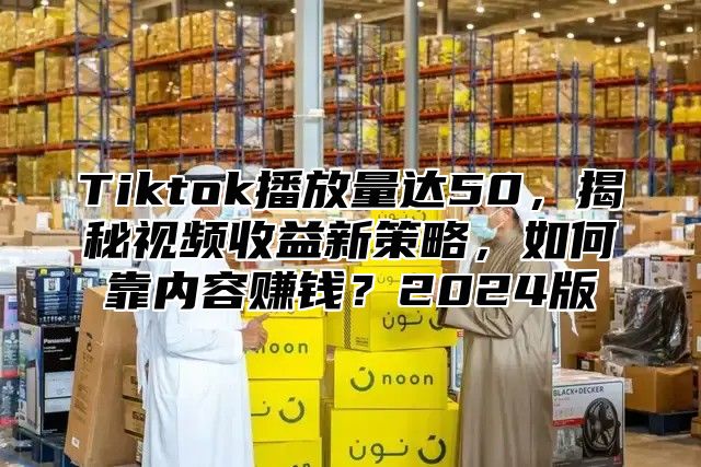 Tiktok播放量达50，揭秘视频收益新策略，如何靠内容赚钱？2025版