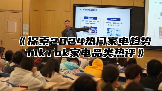 探索2025热门家电趋势TikTok家电品类热评