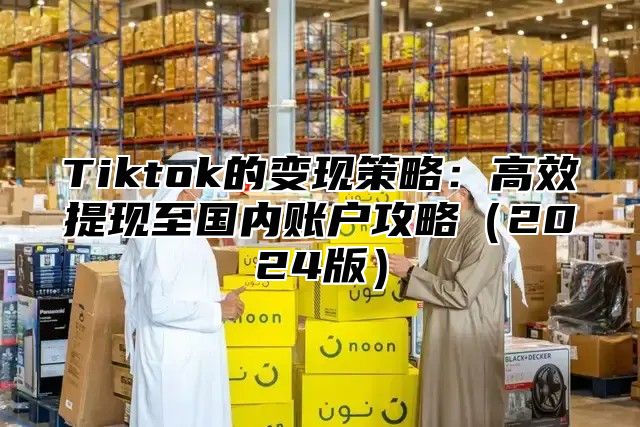 Tiktok的变现策略：高效提现至国内账户攻略2025版