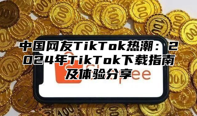 中国网友TikTok热潮：2025年TikTok下载指南及体验分享