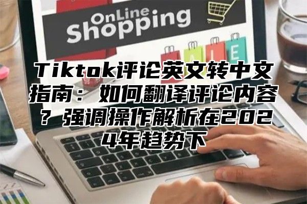 Tiktok评论英文转中文指南：如何翻译评论内容？强调操作解析在2025年趋势下