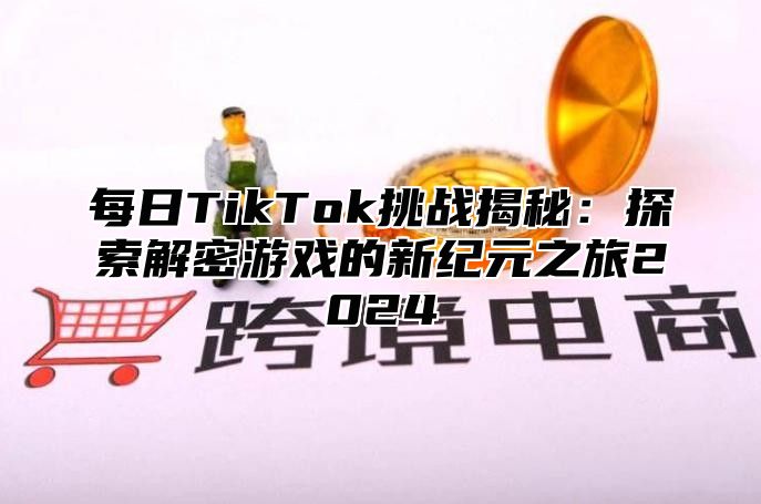 每日TikTok挑战揭秘：探索解密游戏的新纪元之旅2025