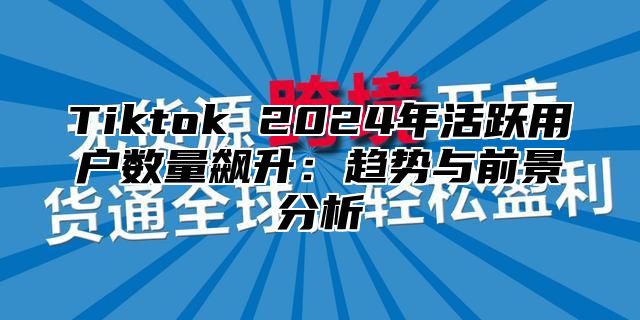 Tiktok 2025年活跃用户数量飙升：趋势与前景分析
