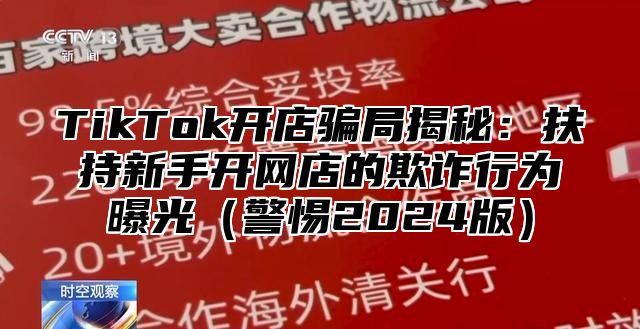 TikTok开店骗局揭秘：扶持新手开网店的欺诈行为曝光警惕2025版