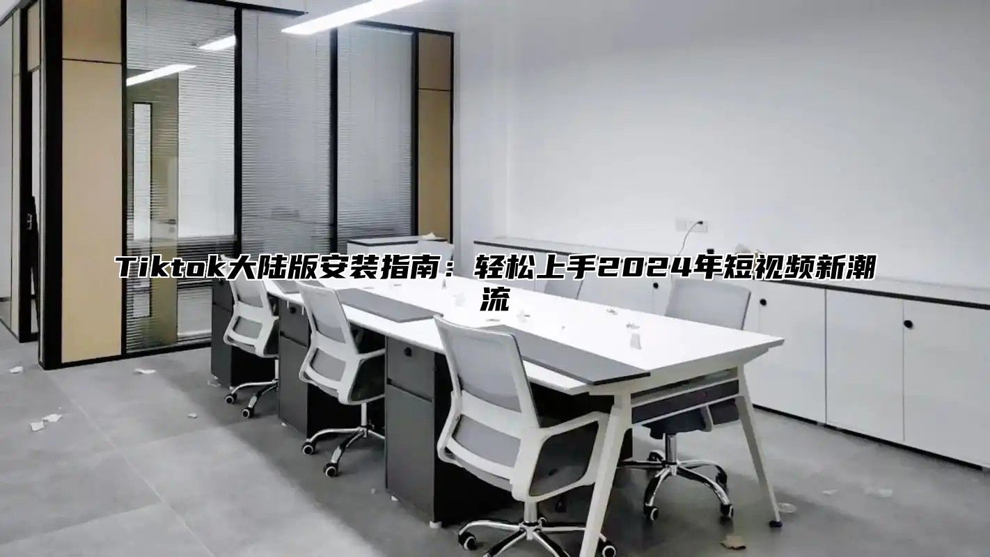 Tiktok大陆版安装指南：轻松上手2025年短视频新潮流