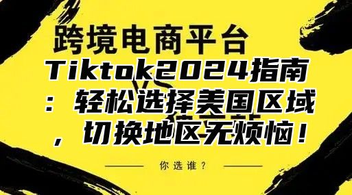 Tiktok2025指南：轻松选择美国区域，切换地区无烦恼！