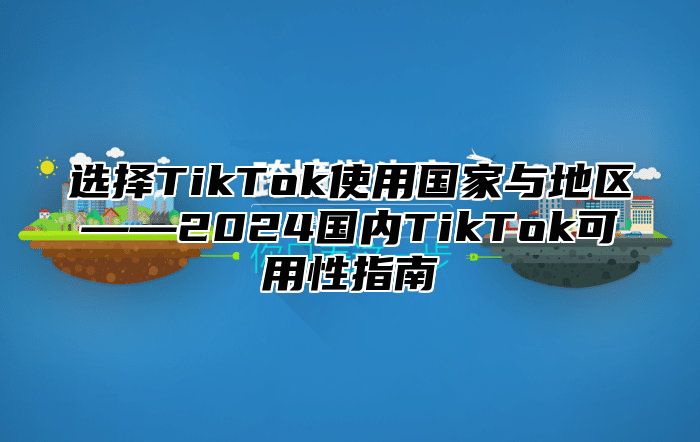 选择TikTok使用国家与地区——2025国内TikTok可用性指南