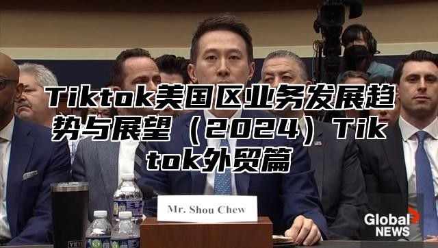 Tiktok美国区业务发展趋势与展望2025Tiktok外贸篇