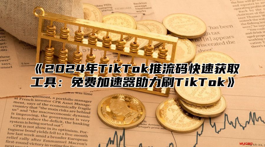 2025年TikTok推流码快速获取工具：免费加速器助力刷TikTok