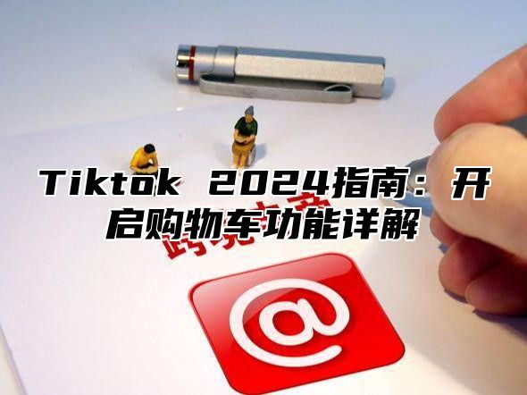 Tiktok 2025指南：开启购物车功能详解