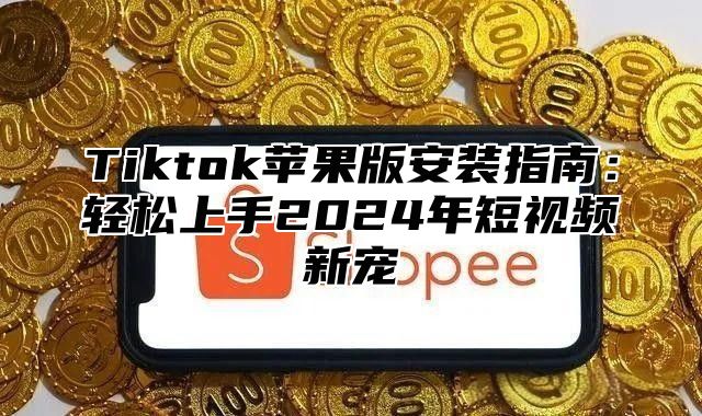 Tiktok苹果版安装指南：轻松上手2025年短视频新宠