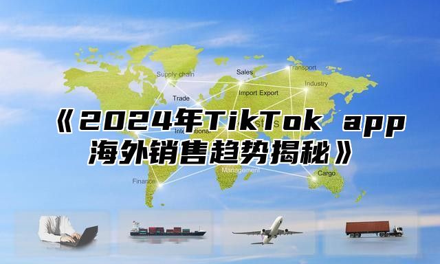 2025年TikTokapp海外销售趋势揭秘
