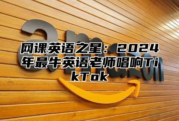 网课英语之星：2025年最牛英语老师唱响TikTok