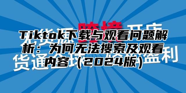 Tiktok下载与观看问题解析：为何无法搜索及观看内容2025版