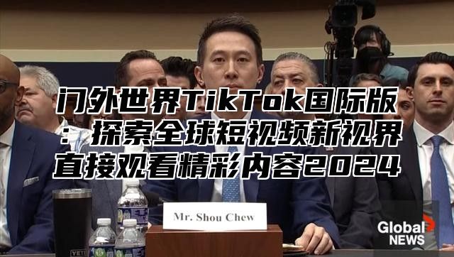 门外世界TikTok国际版：探索全球短视频新视界直接观看精彩内容2025