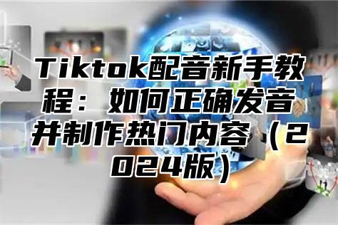 Tiktok配音新手教程：如何正确发音并制作热门内容2025版