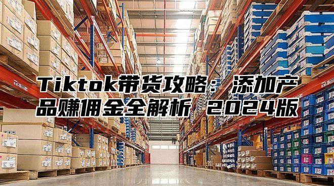 Tiktok带货攻略：添加产品赚佣金全解析 2025版