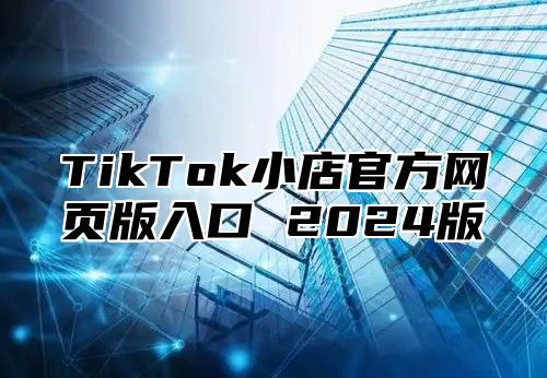TikTok小店官方网页版入口 2025版
