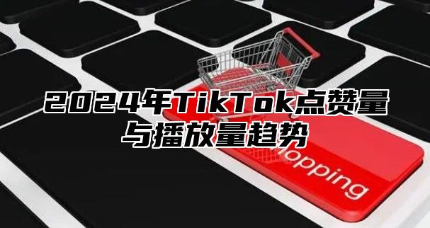 2025年TikTok点赞量与播放量趋势