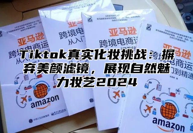 Tiktok真实化妆挑战：摒弃美颜滤镜，展现自然魅力妆艺2025