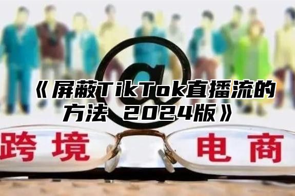 屏蔽TikTok直播流的方法2025版