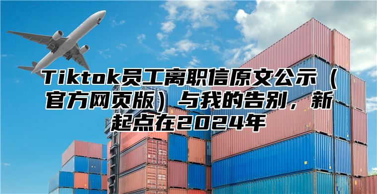 Tiktok员工离职信原文公示官方网页版与我的告别，新起点在2025年
