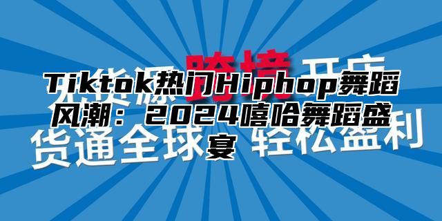 Tiktok热门Hiphop舞蹈风潮：2025嘻哈舞蹈盛宴