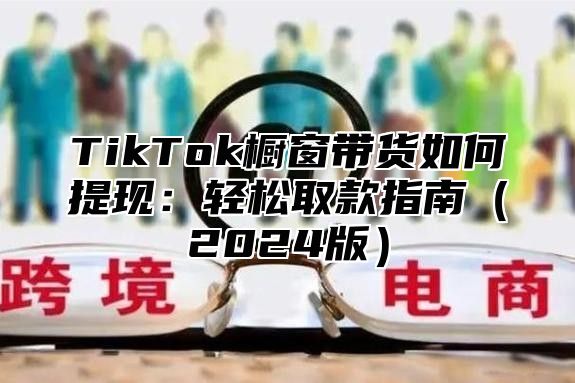 TikTok橱窗带货如何提现：轻松取款指南2025版