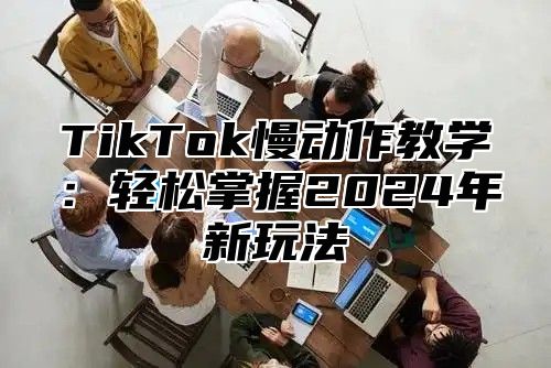 TikTok慢动作教学：轻松掌握2025年新玩法