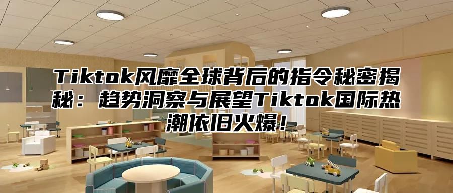 Tiktok风靡全球背后的指令秘密揭秘：趋势洞察与展望Tiktok国际热潮依旧火爆！