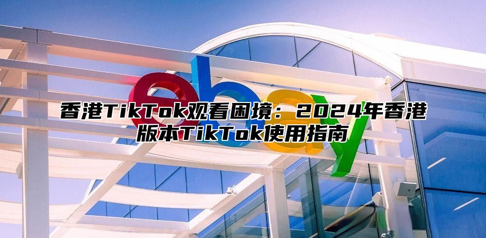 香港TikTok观看困境：2025年香港版本TikTok使用指南