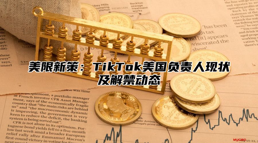 美限新策：TikTok美国负责人现状及解禁动态