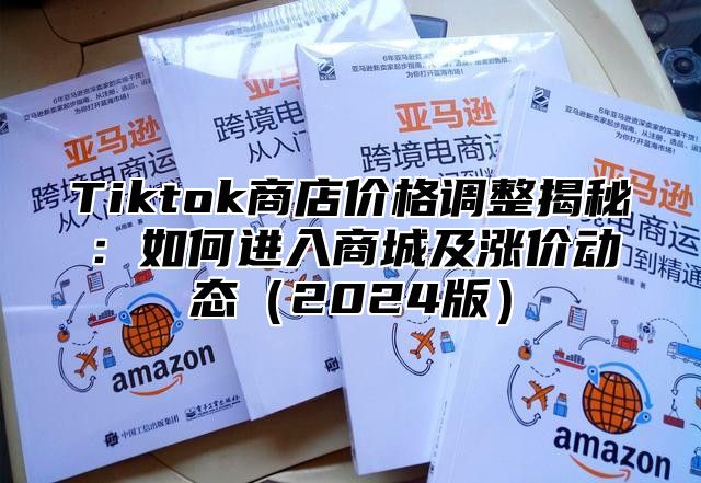 Tiktok商店价格调整揭秘：如何进入商城及涨价动态2025版