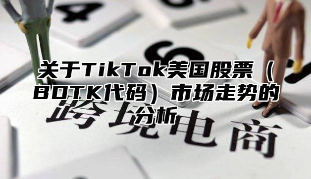 关于TikTok美国股票BDTK代码市场走势的分析