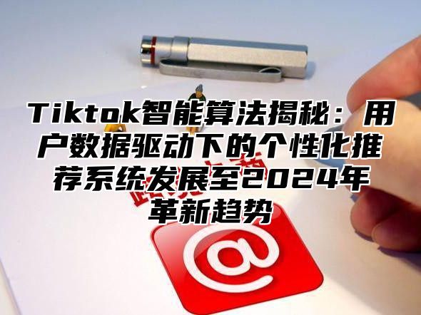 Tiktok智能算法揭秘：用户数据驱动下的个性化推荐系统发展至2025年革新趋势