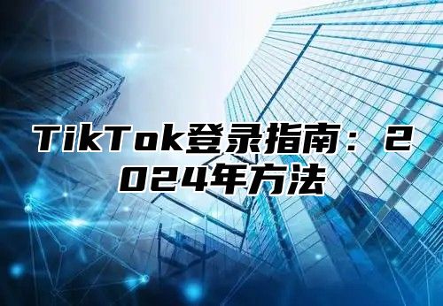 TikTok登录指南：2025年方法