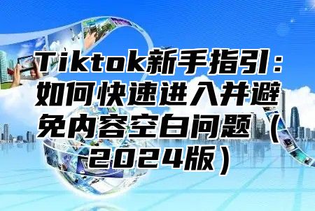 Tiktok新手指引：如何快速进入并避免内容空白问题2025版